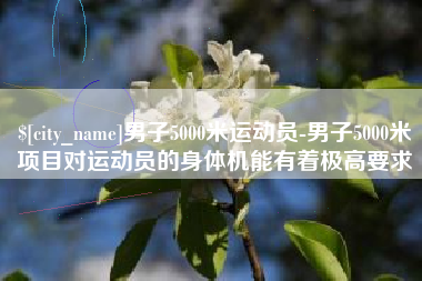 宁波男子5000米运动员-男子5000米项目对运动员的身体机能有着极高要求