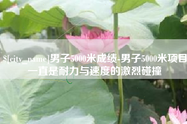 宁波男子5000米成绩-男子5000米项目一直是耐力与速度的激烈碰撞