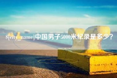 宁波中国男子5000米纪录是多少？