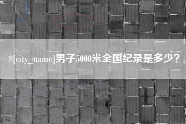 宁波男子5000米全国纪录是多少？