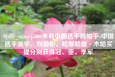 宁波5000米有中国选手吗知乎-中国选手吴宇、刘瀚彬、哈那哈提·木哈买提分别获得冠、亚、季军