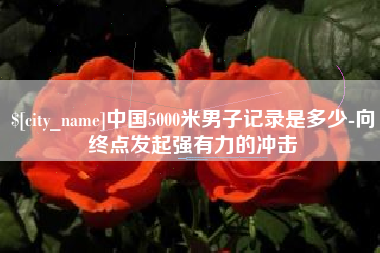 宁波中国5000米男子记录是多少-向终点发起强有力的冲击