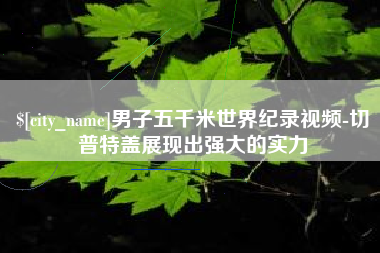 宁波男子五千米世界纪录视频-切普特盖展现出强大的实力