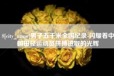 宁波男子五千米全国纪录-闪耀着中国田径运动员拼搏进取的光辉