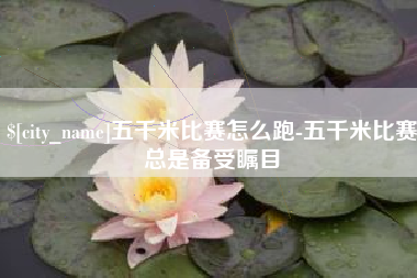 宁波五千米比赛怎么跑-五千米比赛总是备受瞩目