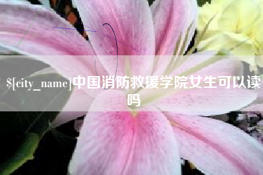 宁波中国消防救援学院女生可以读吗