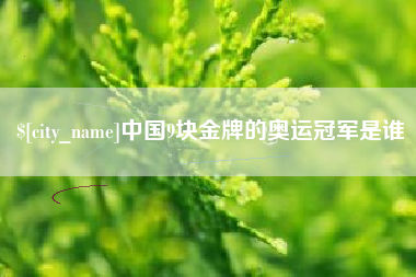 宁波中国9块金牌的奥运冠军是谁