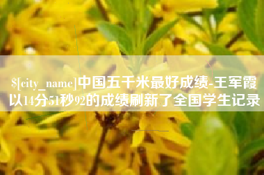 宁波中国五千米最好成绩-王军霞以14分51秒92的成绩刷新了全国学生记录