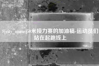 宁波50米接力赛的加油稿-运动员们站在起跑线上