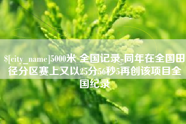 宁波5000米 全国记录-同年在全国田径分区赛上又以25分56秒5再创该项目全国纪录