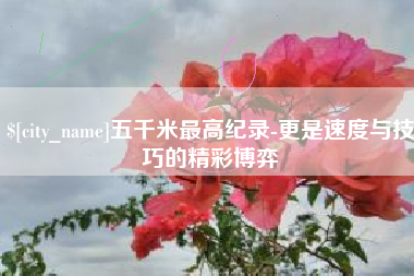 宁波五千米最高纪录-更是速度与技巧的精彩博弈