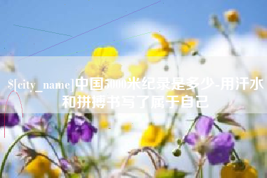 宁波中国5000米纪录是多少-用汗水和拼搏书写了属于自己