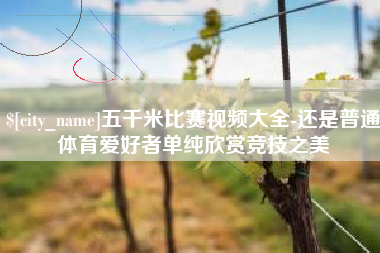 宁波五千米比赛视频大全-还是普通体育爱好者单纯欣赏竞技之美