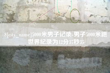 宁波5000米男子记录-男子5000米跑世界纪录为12分37秒35
