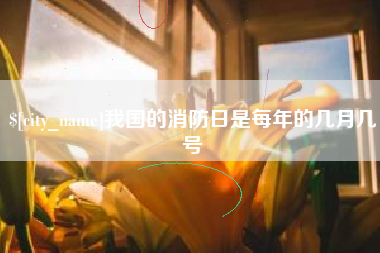 宁波我国的消防日是每年的几月几号