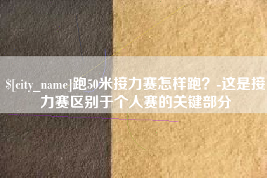 宁波跑50米接力赛怎样跑？-这是接力赛区别于个人赛的关键部分