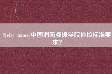 宁波中国消防救援学院体检标准要求？