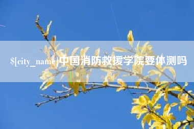 宁波中国消防救援学院要体测吗