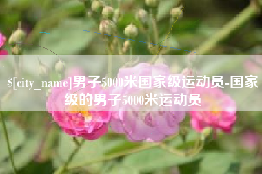 宁波男子5000米国家级运动员-国家级的男子5000米运动员