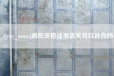 宁波消防资格证书丢失可以补办吗