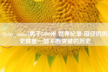宁波男子5000米 世界纪录-田径的历史就是一部不断突破的历史
