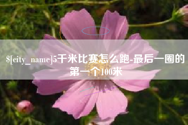 宁波5千米比赛怎么跑-最后一圈的第一个100米