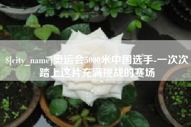 宁波奥运会5000米中国选手-一次次踏上这片充满挑战的赛场