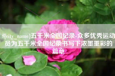 宁波五千米全国纪录-众多优秀运动员为五千米全国纪录书写下浓墨重彩的篇章