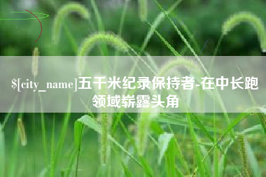 宁波五千米纪录保持者-在中长跑领域崭露头角