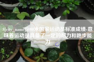 宁波5000米国家运动员标准成绩-意味着运动员具备了一定的耐力和跑步能力