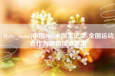宁波中国5000米国家记录-全国运动会作为国内顶级赛事