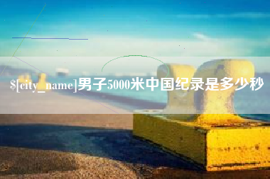 宁波男子5000米中国纪录是多少秒