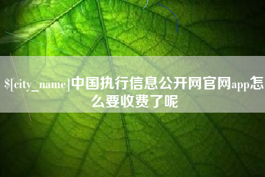 宁波中国执行信息公开网官网app怎么要收费了呢