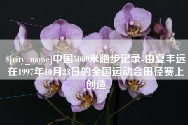 宁波中国5000米跑步记录-由夏丰远在1997年10月23日的全国运动会田径赛上创造