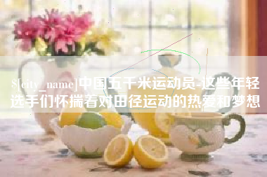 宁波中国五千米运动员-这些年轻选手们怀揣着对田径运动的热爱和梦想