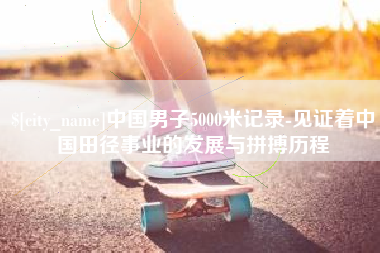 宁波中国男子5000米记录-见证着中国田径事业的发展与拼搏历程