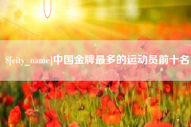 宁波中国金牌最多的运动员前十名