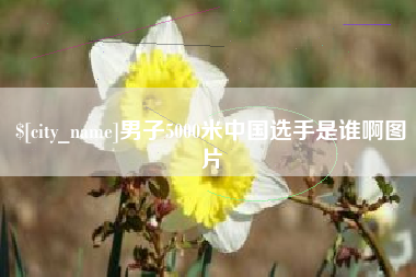 宁波男子5000米中国选手是谁啊图片
