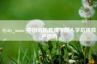 宁波中国消防救援学院入学后体检严格吗