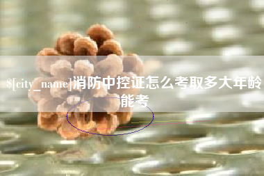 宁波消防中控证怎么考取多大年龄能考